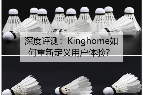 深度评测：Kinghome如何重新定义用户体验？