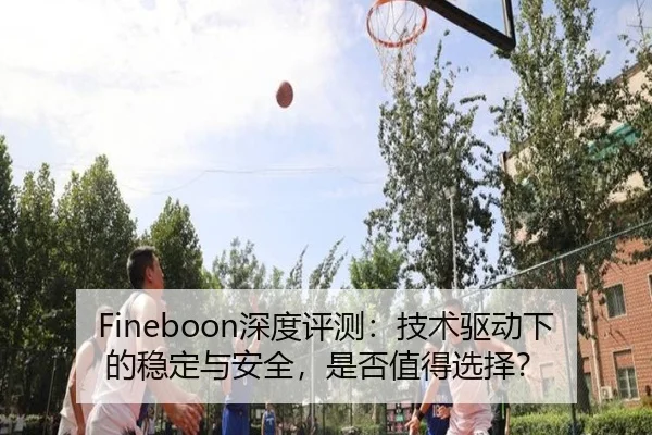 Fineboon深度评测：技术驱动下的稳定与安全，是否值得选择？
