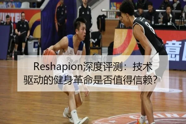 Reshapion深度评测：技术驱动的健身革命是否值得信赖？